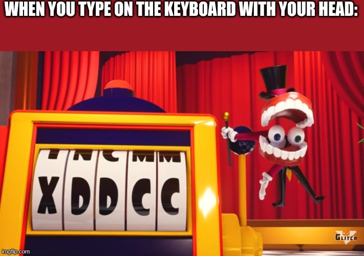What do you think of "XDDCC"? | WHEN YOU TYPE ON THE KEYBOARD WITH YOUR HEAD: | image tagged in what do you think of xddcc | made w/ Imgflip meme maker