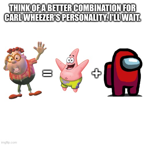 Think of a Better combination for Carl Wheezer's personality. I'll wait. | THINK OF A BETTER COMBINATION FOR CARL WHEEZER'S PERSONALITY. I'LL WAIT. =             + | image tagged in memes,jimmy neutron,carl wheezer | made w/ Imgflip meme maker
