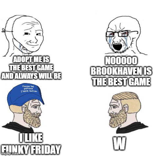 the roblox discussion | ADOPT ME IS THE BEST GAME AND ALWAYS WILL BE; NOOOOO BROOKHAVEN IS THE BEST GAME; W; I LIKE FUNKY FRIDAY | image tagged in chad we know | made w/ Imgflip meme maker