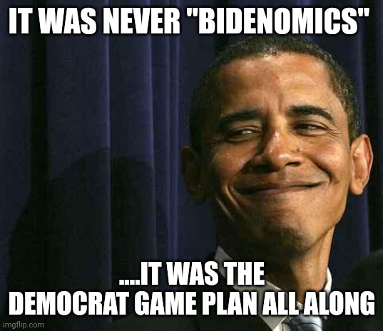 Slide of hand | IT WAS NEVER "BIDENOMICS"; ....IT WAS THE DEMOCRAT GAME PLAN ALL ALONG | image tagged in obama smug face | made w/ Imgflip meme maker
