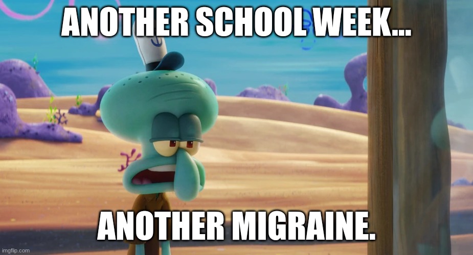 Another School week, Another Migraine. | ANOTHER SCHOOL WEEK... ANOTHER MIGRAINE. | image tagged in squidward migraine | made w/ Imgflip meme maker
