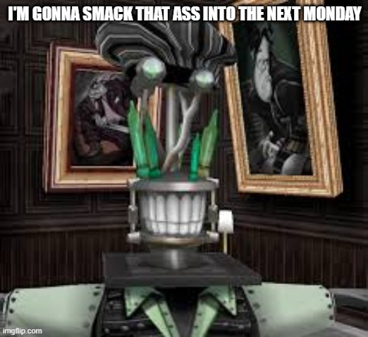 I'M GONNA SMACK THAT ASS INTO THE NEXT MONDAY | made w/ Imgflip meme maker