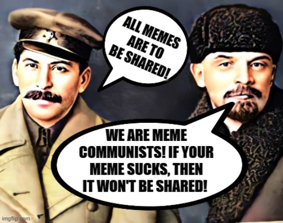When it comes to Memes, I am a communist! | image tagged in communists,stalin says,lenin,karl marx,so true memes | made w/ Imgflip meme maker