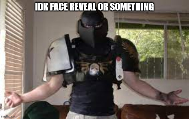 IDK FACE REVEAL OR SOMETHING | image tagged in face reveal,idk | made w/ Imgflip meme maker