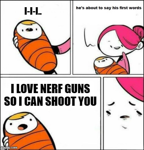 I-I-I.. I LOVE NERF GUNS SO I CAN SHOOT YOU | image tagged in he is about to say his first words | made w/ Imgflip meme maker