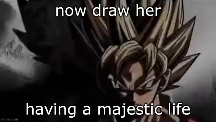 Goku Staring | now draw her having a majestic life | image tagged in goku staring | made w/ Imgflip meme maker