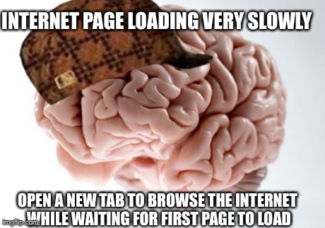 Scumbag Brain Meme | INTERNET PAGE LOADING VERY SLOWLY OPEN A NEW TAB TO BROWSE THE INTERNET WHILE WAITING FOR FIRST PAGE TO LOAD | image tagged in memes,scumbag brain,AdviceAnimals | made w/ Imgflip meme maker