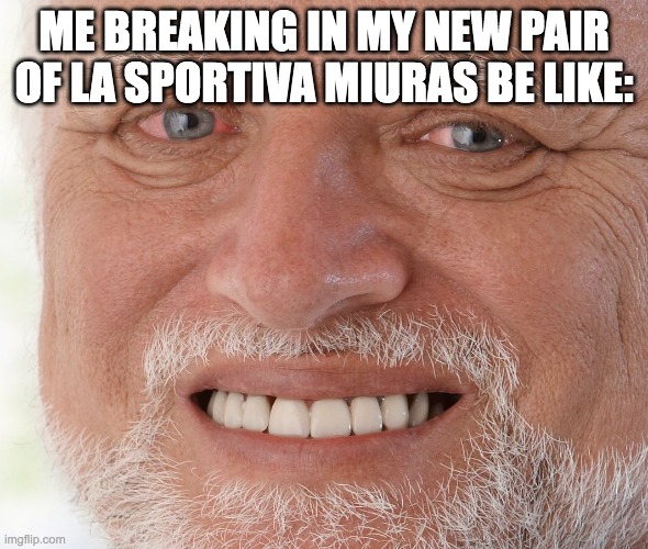 Hide the Pain Harold | ME BREAKING IN MY NEW PAIR OF LA SPORTIVA MIURAS BE LIKE: | image tagged in hide the pain harold | made w/ Imgflip meme maker
