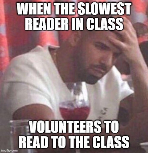 i hated this so much | WHEN THE SLOWEST READER IN CLASS; VOLUNTEERS TO READ TO THE CLASS | image tagged in drake upset,memes | made w/ Imgflip meme maker