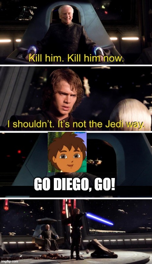 Go Diego, go! | GO DIEGO, GO! | image tagged in palpatine kill him | made w/ Imgflip meme maker
