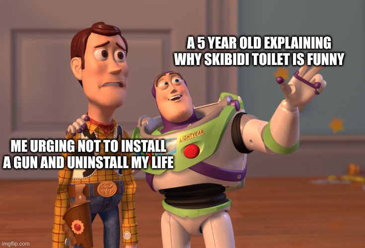 help me | A 5 YEAR OLD EXPLAINING WHY SKIBIDI TOILET IS FUNNY; ME URGING NOT TO INSTALL A GUN AND UNINSTALL MY LIFE | image tagged in memes,x x everywhere | made w/ Imgflip meme maker