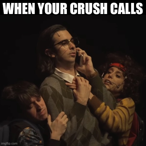 This is an awesome musical | WHEN YOUR CRUSH CALLS | image tagged in nerdy prudes must die | made w/ Imgflip meme maker