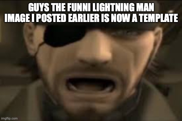 i will give it to you in comments | GUYS THE FUNNI LIGHTNING MAN IMAGE I POSTED EARLIER IS NOW A TEMPLATE | image tagged in naked snake scream | made w/ Imgflip meme maker