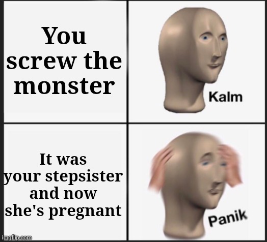 Calm Panic | You screw the monster It was your stepsister and now she's pregnant | image tagged in calm panic | made w/ Imgflip meme maker