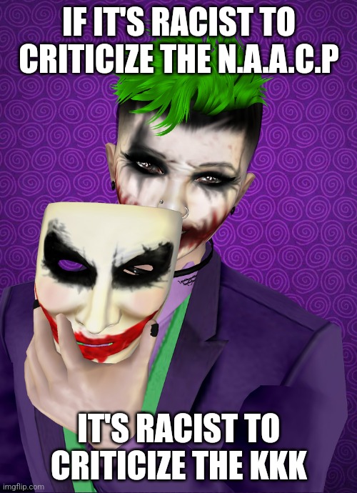 You can't pick and choose | IF IT'S RACIST TO CRITICIZE THE N.A.A.C.P; IT'S RACIST TO CRITICIZE THE KKK | image tagged in under this mask | made w/ Imgflip meme maker