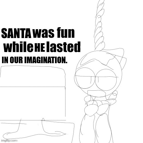 life was fun while it lasted. | SANTA HE IN OUR IMAGINATION. | image tagged in life was fun while it lasted | made w/ Imgflip meme maker