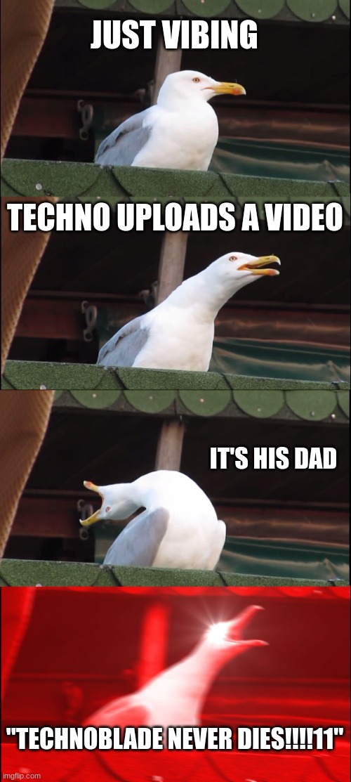 Inhaling Seagull | JUST VIBING; TECHNO UPLOADS A VIDEO; IT'S HIS DAD; "TECHNOBLADE NEVER DIES!!!!11" | image tagged in memes,inhaling seagull | made w/ Imgflip meme maker