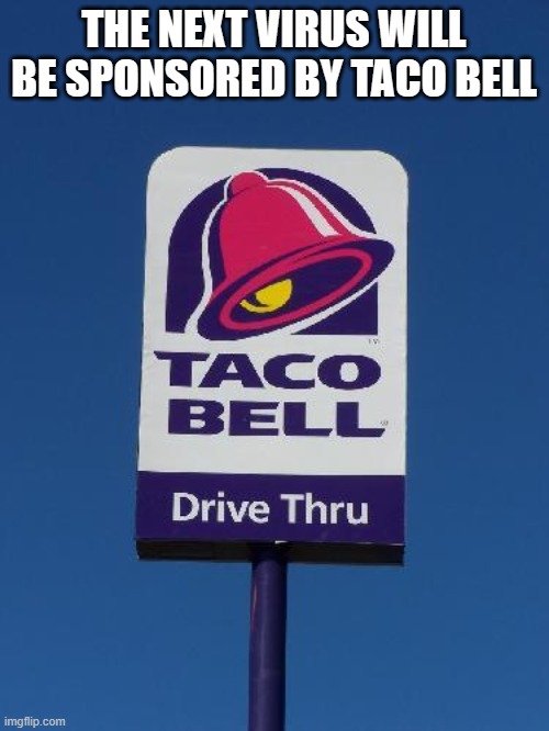 Taco Bell Sign | THE NEXT VIRUS WILL BE SPONSORED BY TACO BELL | image tagged in taco bell sign | made w/ Imgflip meme maker