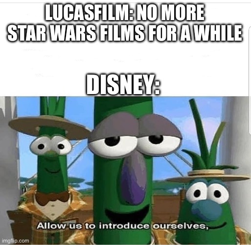 Allow us to introduce ourselves | LUCASFILM: NO MORE STAR WARS FILMS FOR A WHILE; DISNEY: | image tagged in allow us to introduce ourselves | made w/ Imgflip meme maker