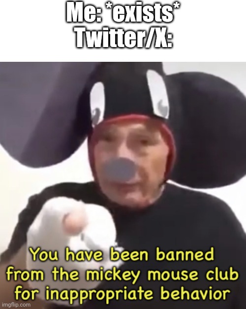 BRUH | Me: *exists*
Twitter/X: | image tagged in banned from the mickey mouse club,twitter,x | made w/ Imgflip meme maker