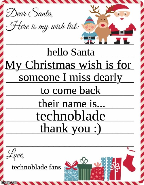 Wish List to Santa | hello Santa; My Christmas wish is for; someone I miss dearly; to come back; their name is... technoblade; thank you :); technoblade fans | image tagged in wish list to santa | made w/ Imgflip meme maker