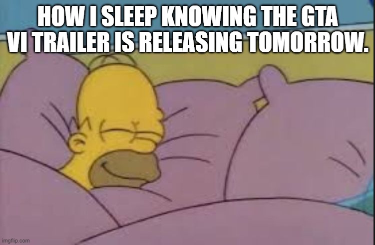 how i sleep homer simpson | HOW I SLEEP KNOWING THE GTA VI TRAILER IS RELEASING TOMORROW. | image tagged in how i sleep homer simpson,gta 6 | made w/ Imgflip meme maker