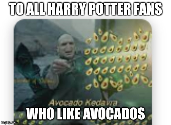 I don't have anything against Avocados | TO ALL HARRY POTTER FANS; WHO LIKE AVOCADOS | image tagged in harrypotter | made w/ Imgflip meme maker