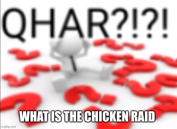 qhar | WHAT IS THE CHICKEN RAID | image tagged in qhar | made w/ Imgflip meme maker