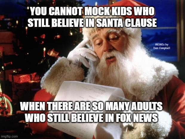 dear santa | YOU CANNOT MOCK KIDS WHO STILL BELIEVE IN SANTA CLAUSE; MEMEs by Dan Campbell; WHEN THERE ARE SO MANY ADULTS WHO STILL BELIEVE IN FOX NEWS | image tagged in dear santa | made w/ Imgflip meme maker