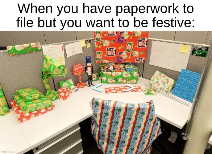 Read the note i left in the comments to find out about the arrows | When you have paperwork to file but you want to be festive: | image tagged in image tags | made w/ Imgflip meme maker
