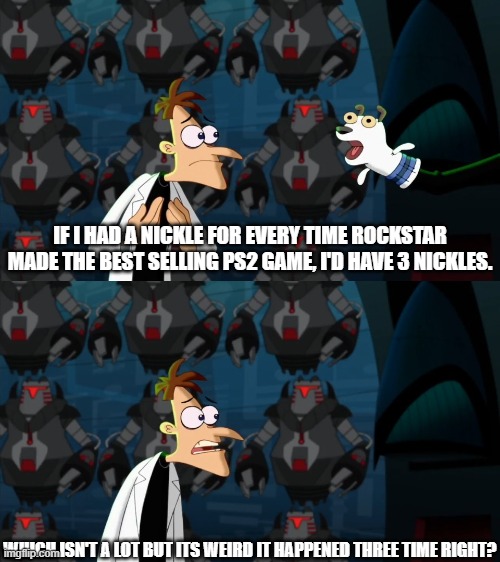 if i had a nickel for everytime | IF I HAD A NICKLE FOR EVERY TIME ROCKSTAR MADE THE BEST SELLING PS2 GAME, I'D HAVE 3 NICKLES. WHICH ISN'T A LOT BUT ITS WEIRD IT HAPPENED THREE TIME RIGHT? | image tagged in if i had a nickel for everytime,gta,ps2 | made w/ Imgflip meme maker