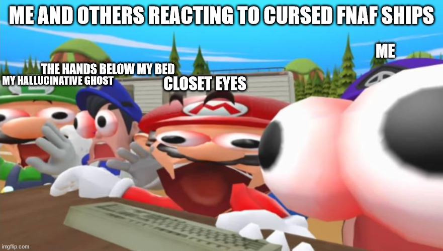 HAHAHAHAHAHAHAHAHAHAHAHAHHAAHA | ME AND OTHERS REACTING TO CURSED FNAF SHIPS; ME; THE HANDS BELOW MY BED; MY HALLUCINATIVE GHOST; CLOSET EYES | image tagged in smg4 ahhhhhhhhh | made w/ Imgflip meme maker