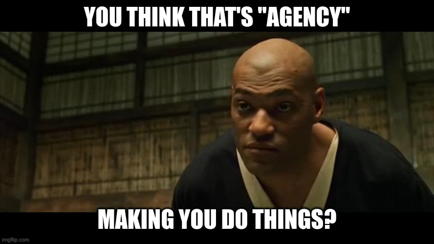 One frame from The Matrix where Morpheus says "you think that's air you're breathing?" but instead captioned with "you think that's 'agency' making you do things?"