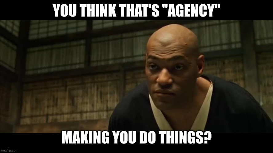 One frame from The Matrix where Morpheus says &quot;you think that&#39;s air you&#39;re breathing?&quot; but instead captioned with &quot;you think that&#39;s &#39;agency&#39; making you do things?&quot;