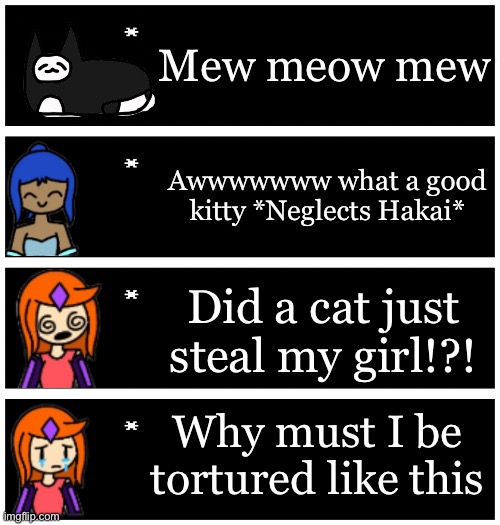 It’s almost like Rizu neglects Hakai now | Mew meow mew; Awwwwwww what a good kitty *Neglects Hakai*; Did a cat just steal my girl!?! Why must I be tortured like this | image tagged in 4 undertale textboxes | made w/ Imgflip meme maker