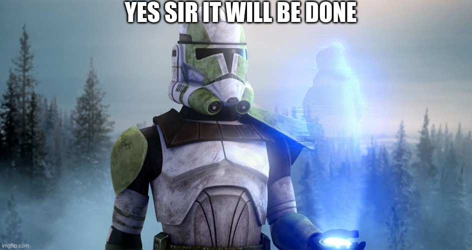 clone trooper | YES SIR IT WILL BE DONE | image tagged in clone trooper | made w/ Imgflip meme maker