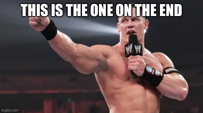 John Cena | THIS IS THE ONE ON THE END | image tagged in john cena | made w/ Imgflip meme maker