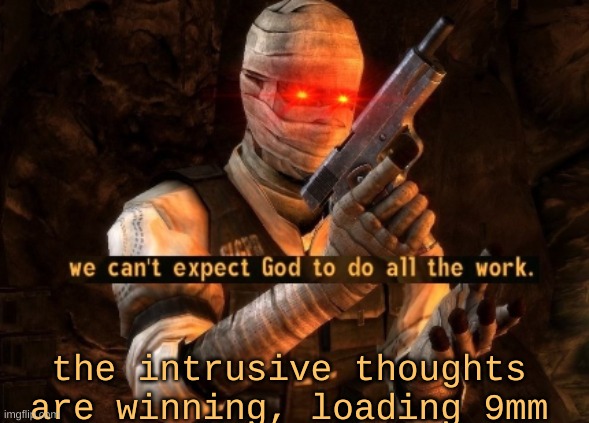 we can't expect god to do all the work | the intrusive thoughts are winning, loading 9mm | image tagged in we can't expect god to do all the work | made w/ Imgflip meme maker