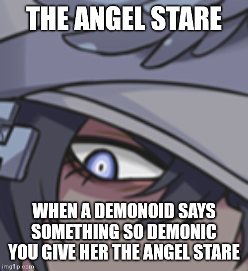 The Angel Stare | THE ANGEL STARE; WHEN A DEMONOID SAYS SOMETHING SO DEMONIC YOU GIVE HER THE ANGEL STARE | image tagged in angel,demon,stare,michael | made w/ Imgflip meme maker