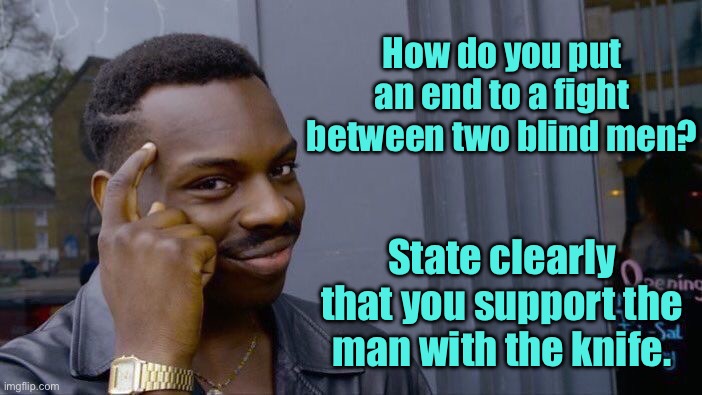 End a fight | How do you put an end to a fight between two blind men? State clearly that you support the man with the knife. | image tagged in roll safe think about it,end fight,between blind men,state clearly,you support man with knife,fun | made w/ Imgflip meme maker