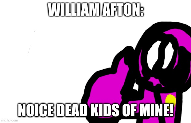 First degree murder | WILLIAM AFTON: NOICE DEAD KIDS OF MINE! | image tagged in first degree murder | made w/ Imgflip meme maker