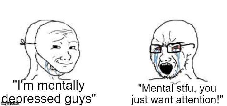 Shut the fuck up both of you | "I'm mentally depressed guys"; "Mental stfu, you just want attention!" | made w/ Imgflip meme maker