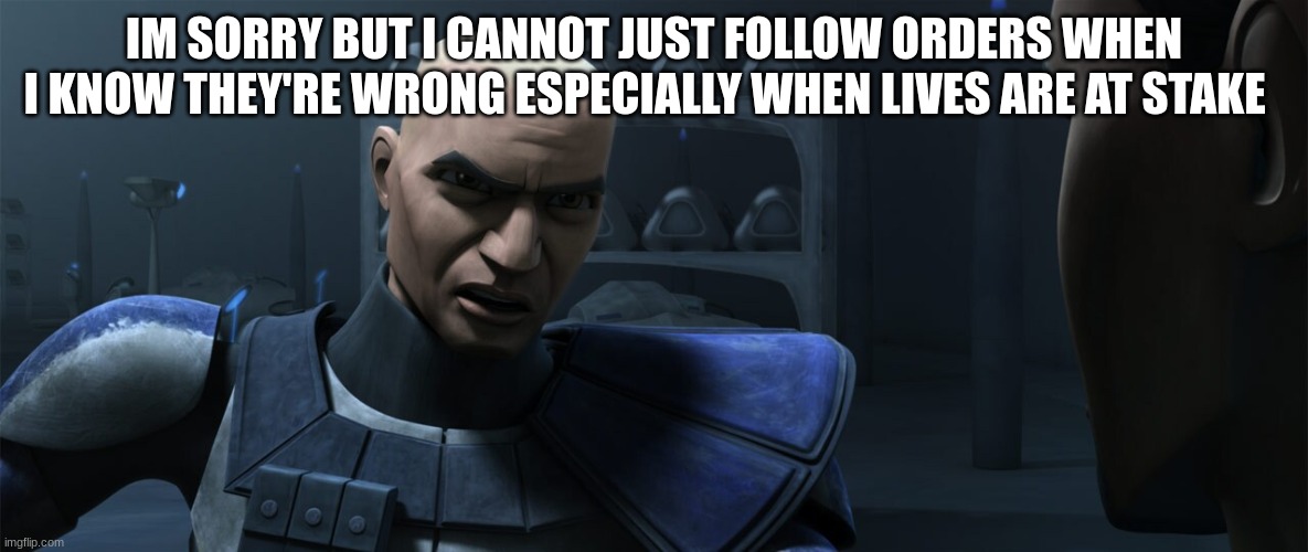 rex | IM SORRY BUT I CANNOT JUST FOLLOW ORDERS WHEN I KNOW THEY'RE WRONG ESPECIALLY WHEN LIVES ARE AT STAKE | image tagged in rex | made w/ Imgflip meme maker