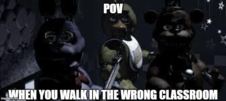 THIS HAPPEN TO ME ONCE | POV; WHEN YOU WALK IN THE WRONG CLASSROOM | image tagged in fnaf camera all stare | made w/ Imgflip meme maker
