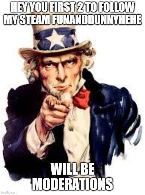 for real | HEY YOU FIRST 2 TO FOLLOW MY STEAM FUNANDDUNNYHEHE; WILL BE MODERATIONS | image tagged in we want you,for real,true | made w/ Imgflip meme maker