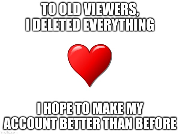 Making my account great again. | TO OLD VIEWERS, I DELETED EVERYTHING; I HOPE TO MAKE MY ACCOUNT BETTER THAN BEFORE | image tagged in delete | made w/ Imgflip meme maker