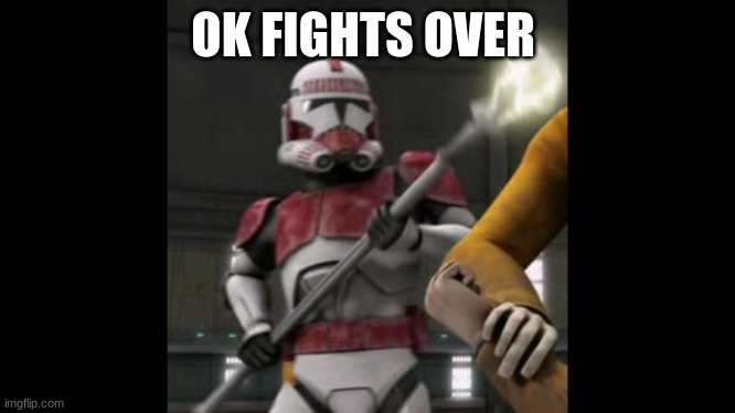 shock trooper | OK FIGHTS OVER | image tagged in shock trooper | made w/ Imgflip meme maker