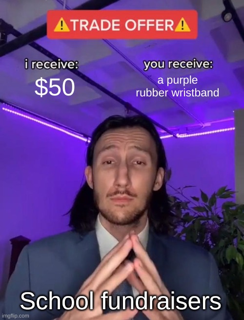 School fundraisers be like | $50; a purple rubber wristband; School fundraisers | image tagged in trade offer,scam | made w/ Imgflip meme maker