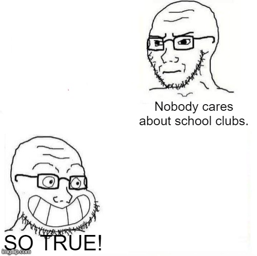 So True Wojak | Nobody cares about school clubs. SO TRUE! | image tagged in so true wojak | made w/ Imgflip meme maker