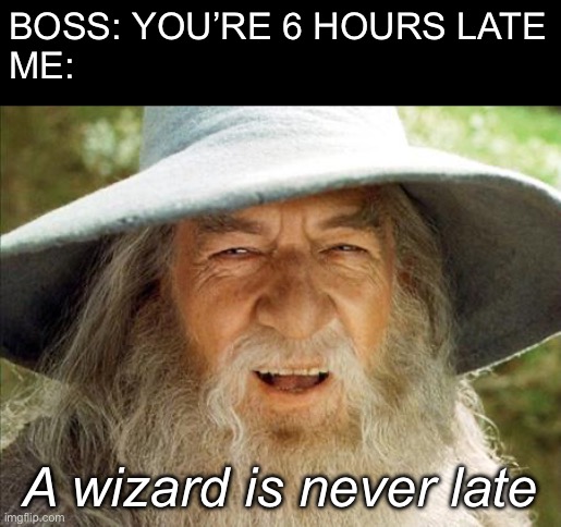 Better late than never | BOSS: YOU’RE 6 HOURS LATE
ME:; A wizard is never late | image tagged in a wizard is never late,late,workplace,bad boss | made w/ Imgflip meme maker